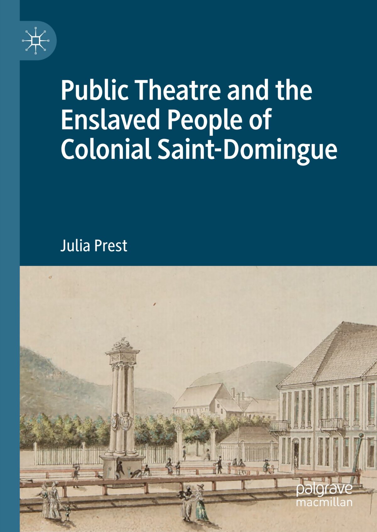Vient de paraître Public Theatre and the Enslaved People of Colonial Saint-Domingue de Julia Prest chez Palgrave Macmillan