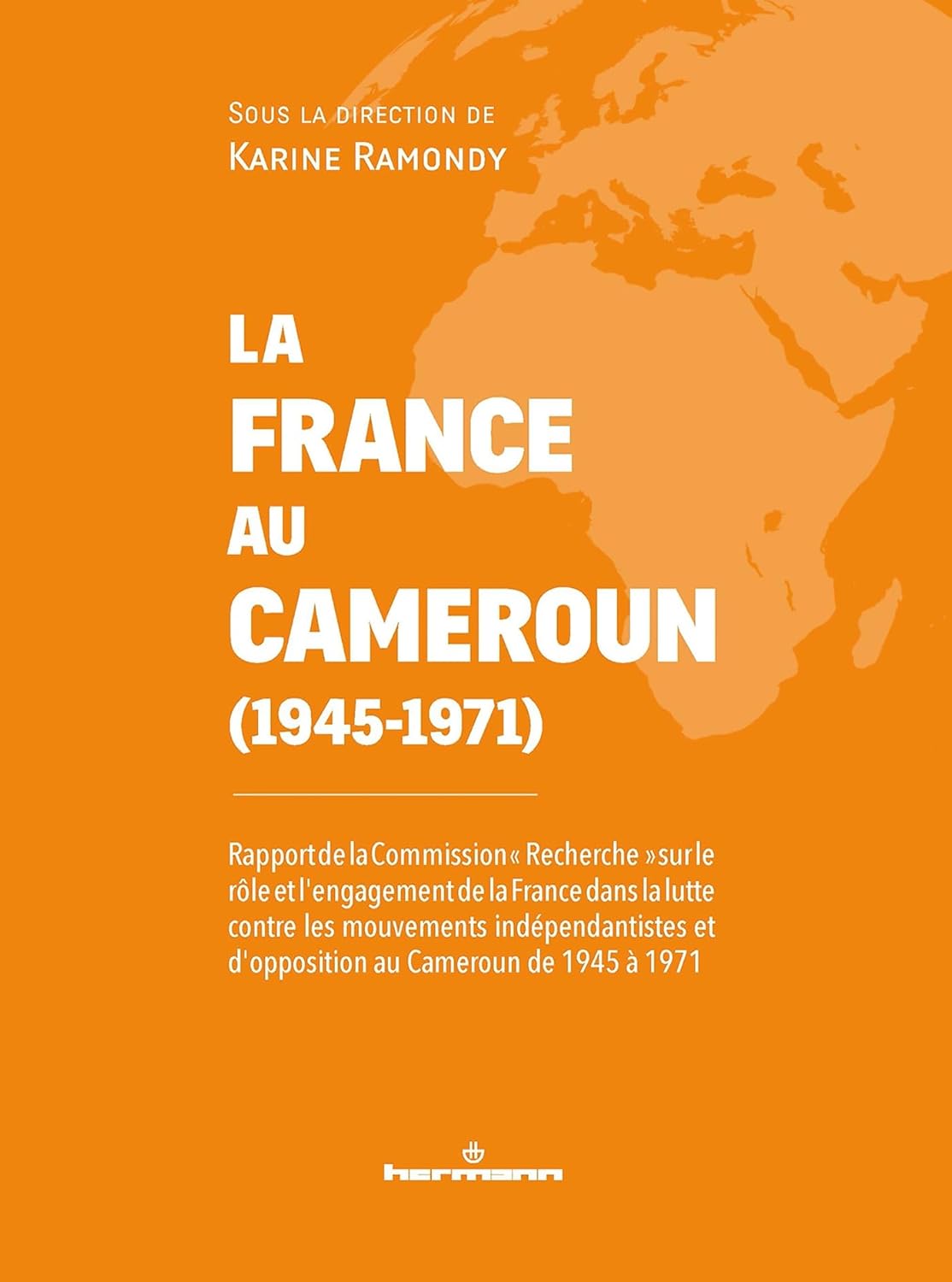Vient de paraître La France au Cameroun (1945-1971). Rapport de la Commission “Recherche” sur le rôle et l’engagement de la France dans la lutte contre les mouvements indépendantistes et d’opposition au Cameroun de 1945 à 1971 sous la direction de Karine Ramondy chez Hermann
